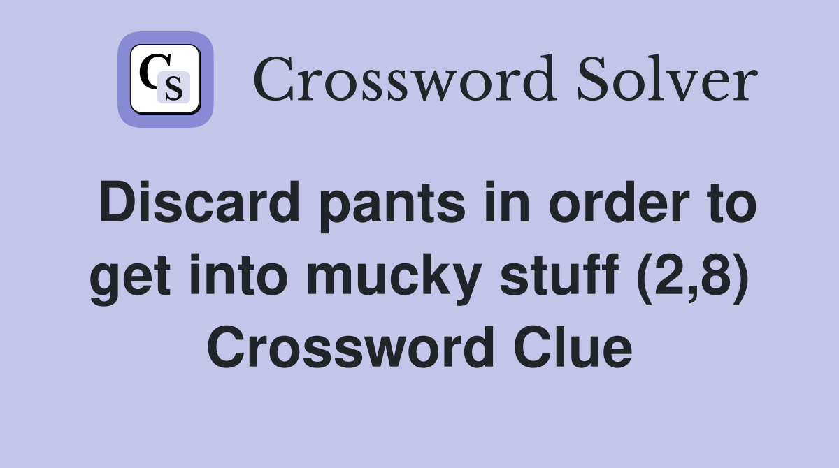 Discard pants in order to get into mucky stuff (2,8) Crossword Clue